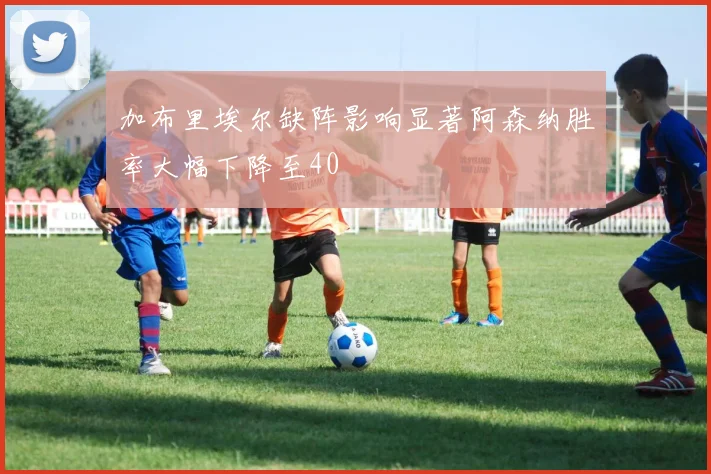 加布里埃尔缺阵影响显著阿森纳胜率大幅下降至40