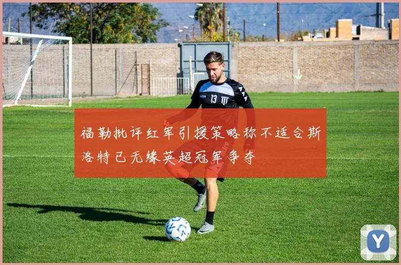 福勒批评红军引援策略称不适合斯洛特已无缘英超冠军争夺