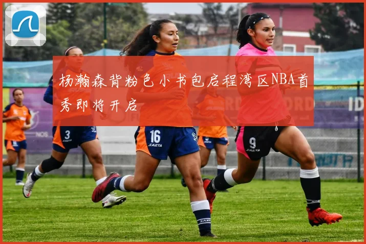 杨瀚森背粉色小书包启程湾区NBA首秀即将开启