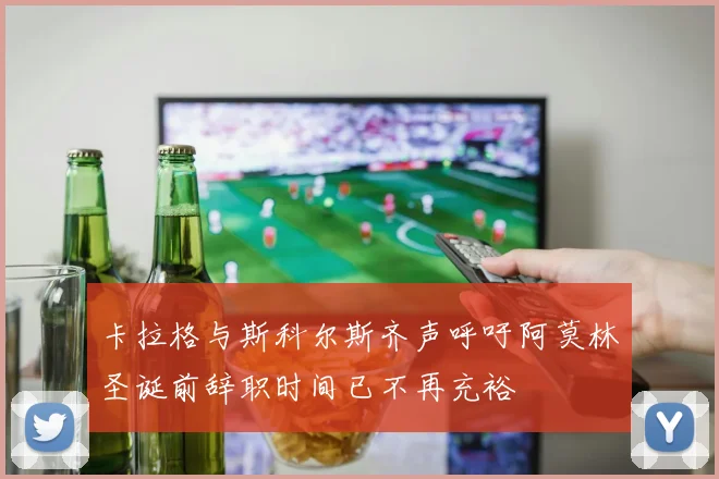 卡拉格与斯科尔斯齐声呼吁阿莫林圣诞前辞职时间已不再充裕