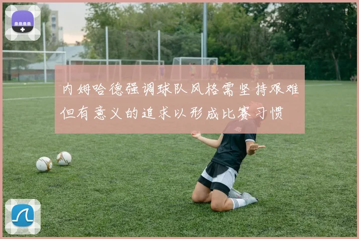 内姆哈德强调球队风格需坚持艰难但有意义的追求以形成比赛习惯
