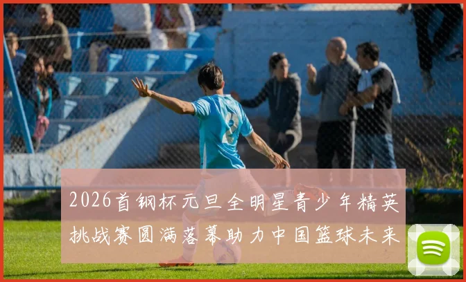 2026首钢杯元旦全明星青少年精英挑战赛圆满落幕助力中国篮球未来发展