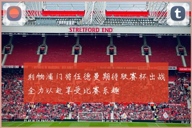 利物浦门将伍德曼期待联赛杯出战全力以赴享受比赛乐趣