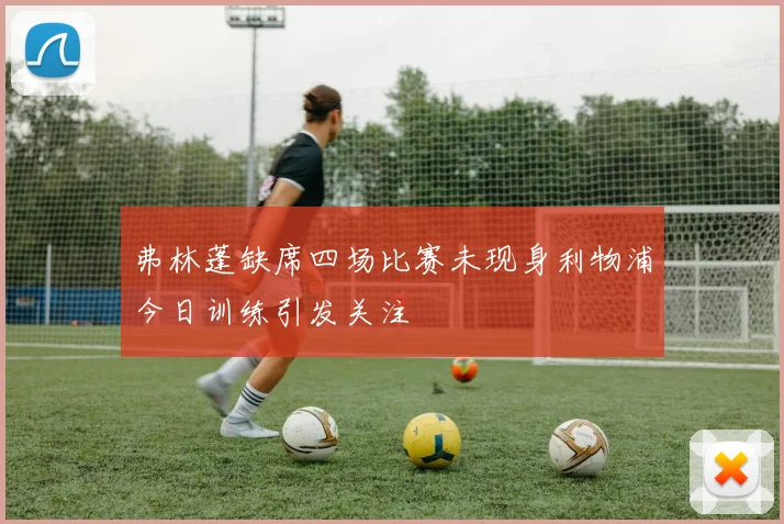 弗林蓬缺席四场比赛未现身利物浦今日训练引发关注