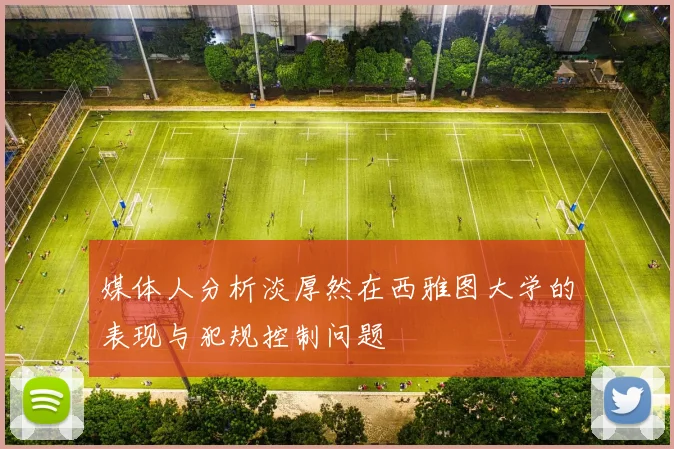 媒体人分析淡厚然在西雅图大学的表现与犯规控制问题