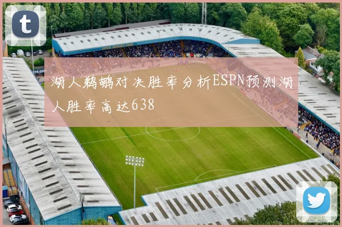 湖人鹈鹕对决胜率分析ESPN预测湖人胜率高达638