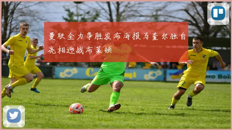 曼联全力争胜发布海报马奎尔独自亮相迎战布莱顿