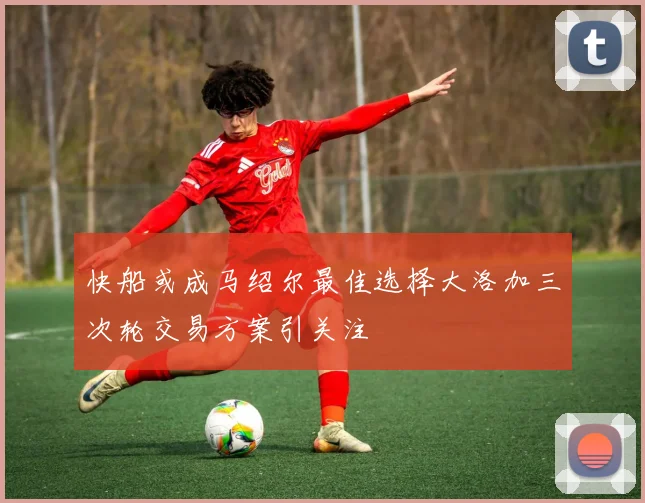快船或成马绍尔最佳选择大洛加三次轮交易方案引关注