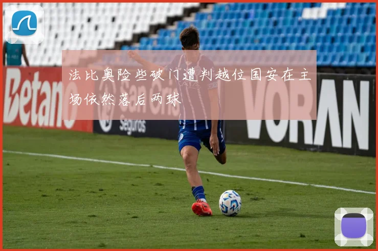 法比奥险些破门遭判越位国安在主场依然落后两球