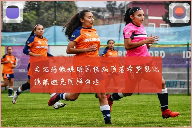 名记感慨姚明因伤病陨落希望恩比德能避免同样命运