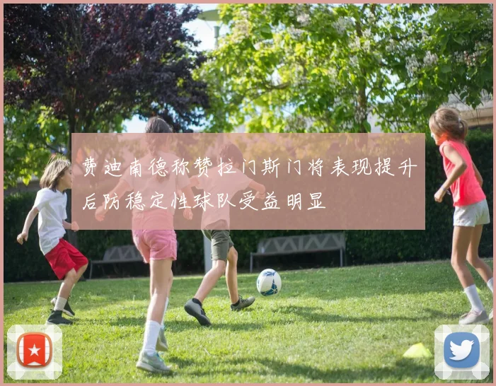 费迪南德称赞拉门斯门将表现提升后防稳定性球队受益明显