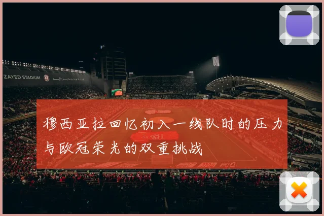 穆西亚拉回忆初入一线队时的压力与欧冠荣光的双重挑战