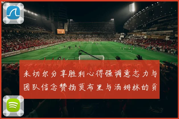 米切尔分享胜利心得强调意志力与团队信念赞扬莫布里与汤姆林的贡献